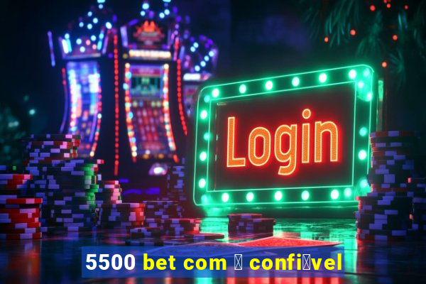 5500 bet com 茅 confi谩vel