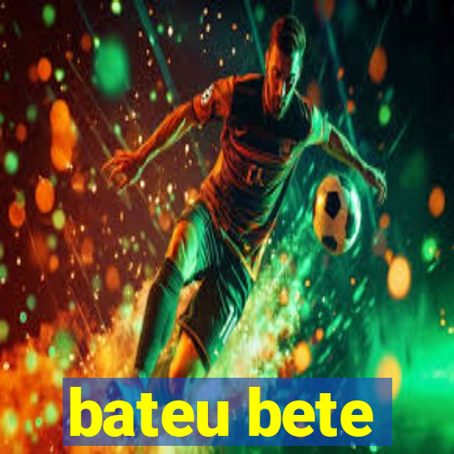 bateu bete