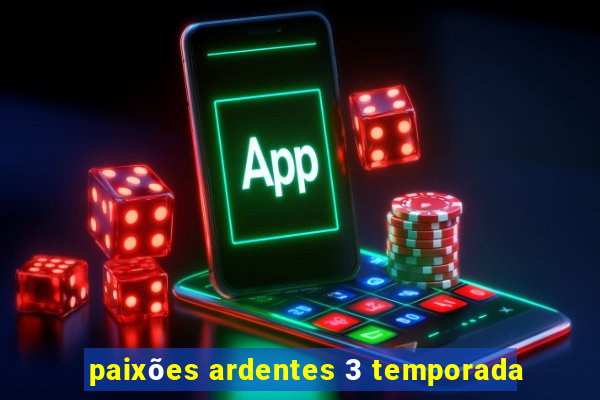 paixões ardentes 3 temporada