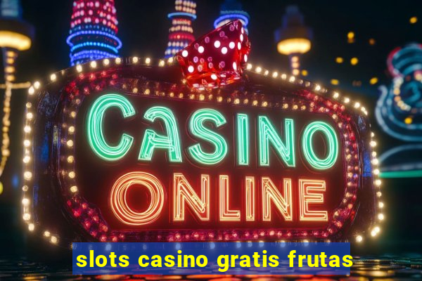 slots casino gratis frutas