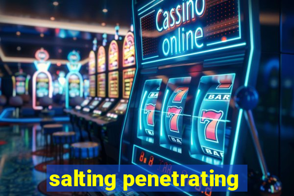 salting penetrating