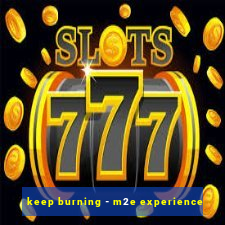 keep burning - m2e experience