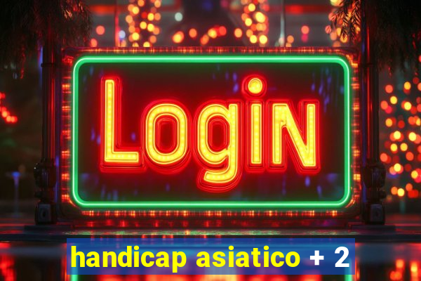 handicap asiatico + 2