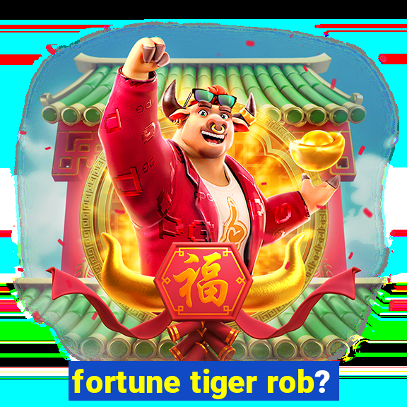 fortune tiger rob?