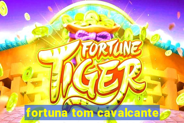 fortuna tom cavalcante