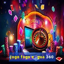 jogo fogo e 谩gua 360