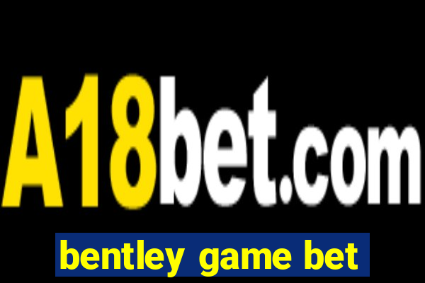 bentley game bet