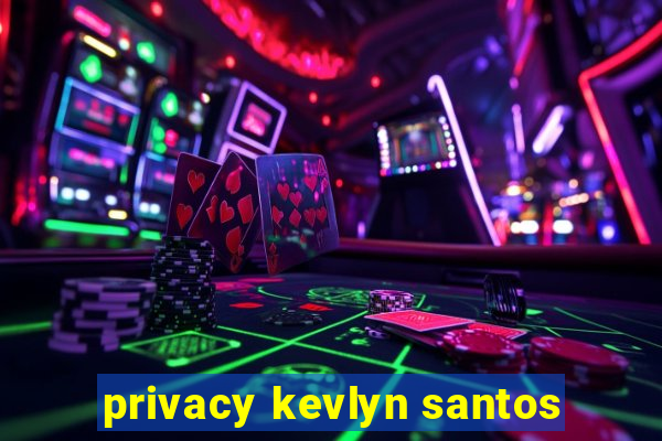 privacy kevlyn santos