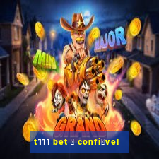 t111 bet 茅 confi谩vel