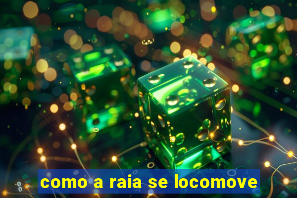 como a raia se locomove