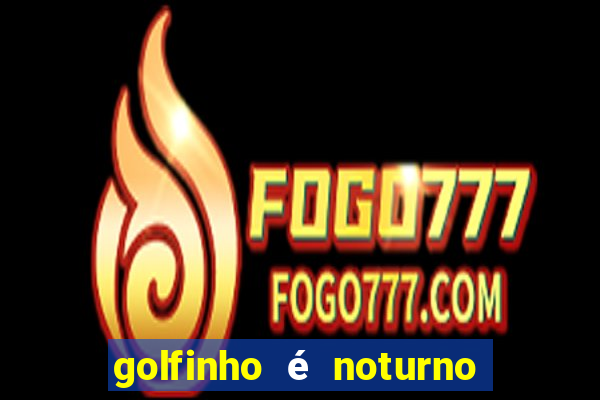 golfinho é noturno ou diurno