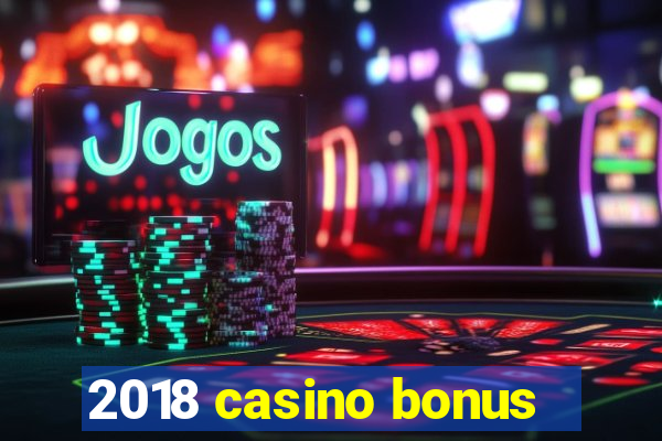 2018 casino bonus