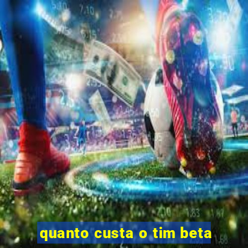 quanto custa o tim beta