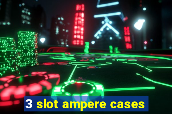 3 slot ampere cases