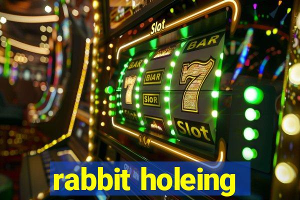 rabbit holeing