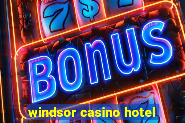 windsor casino hotel