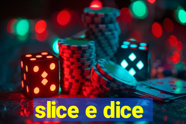 slice e dice