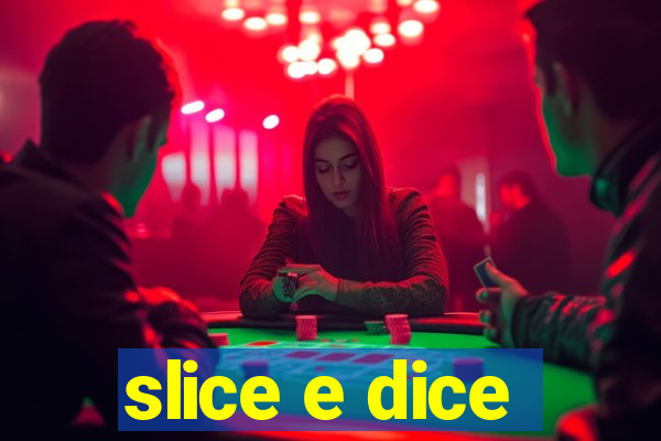 slice e dice