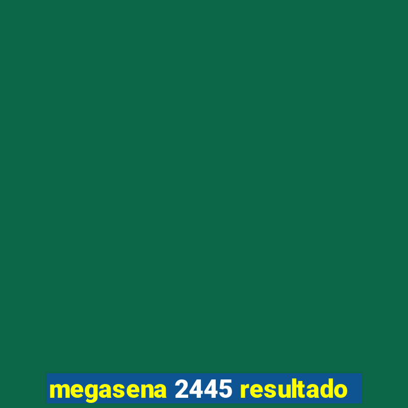 megasena 2445 resultado