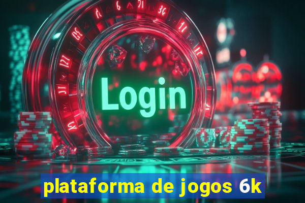 plataforma de jogos 6k