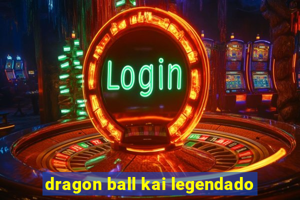 dragon ball kai legendado