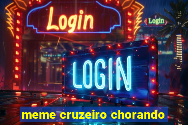 meme cruzeiro chorando