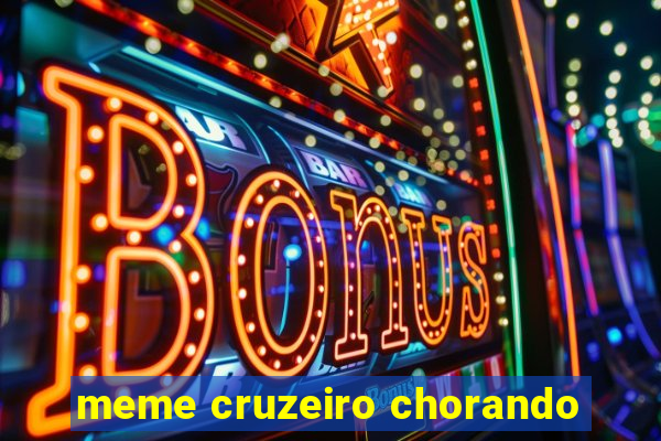 meme cruzeiro chorando