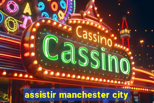 assistir manchester city