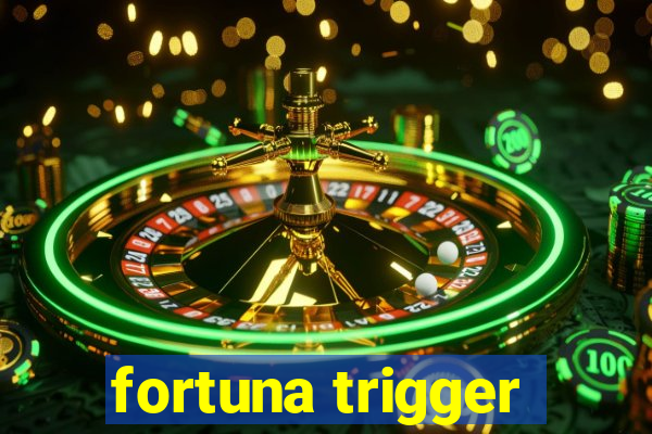 fortuna trigger