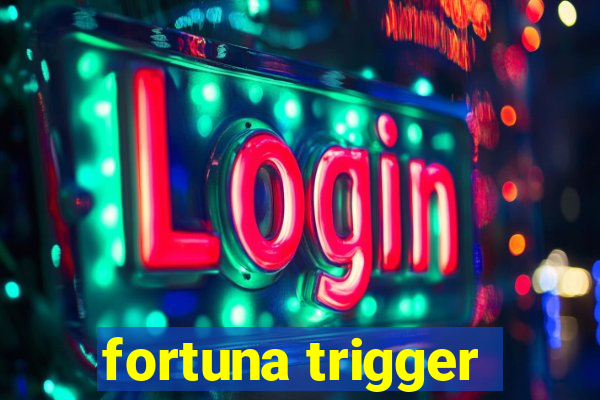 fortuna trigger