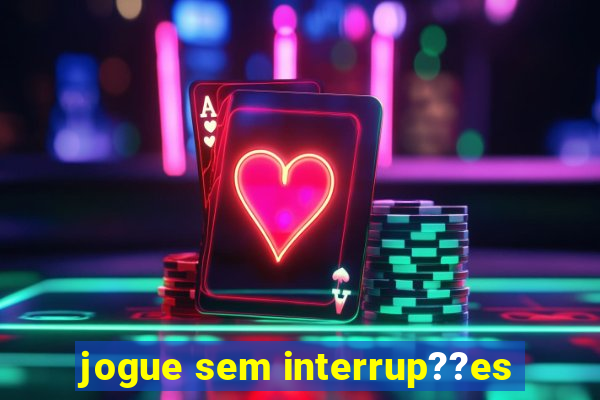 jogue sem interrup??es