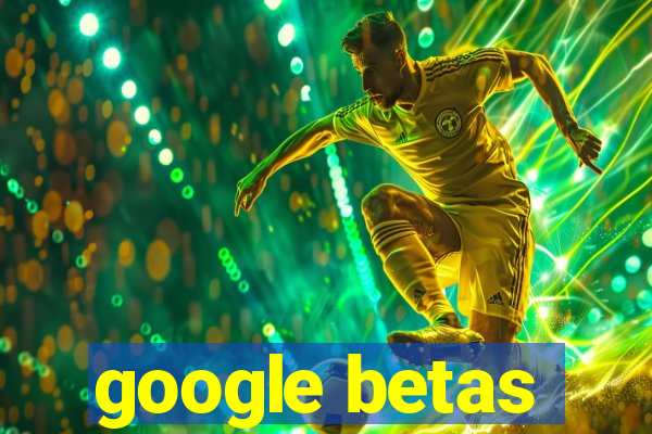 google betas