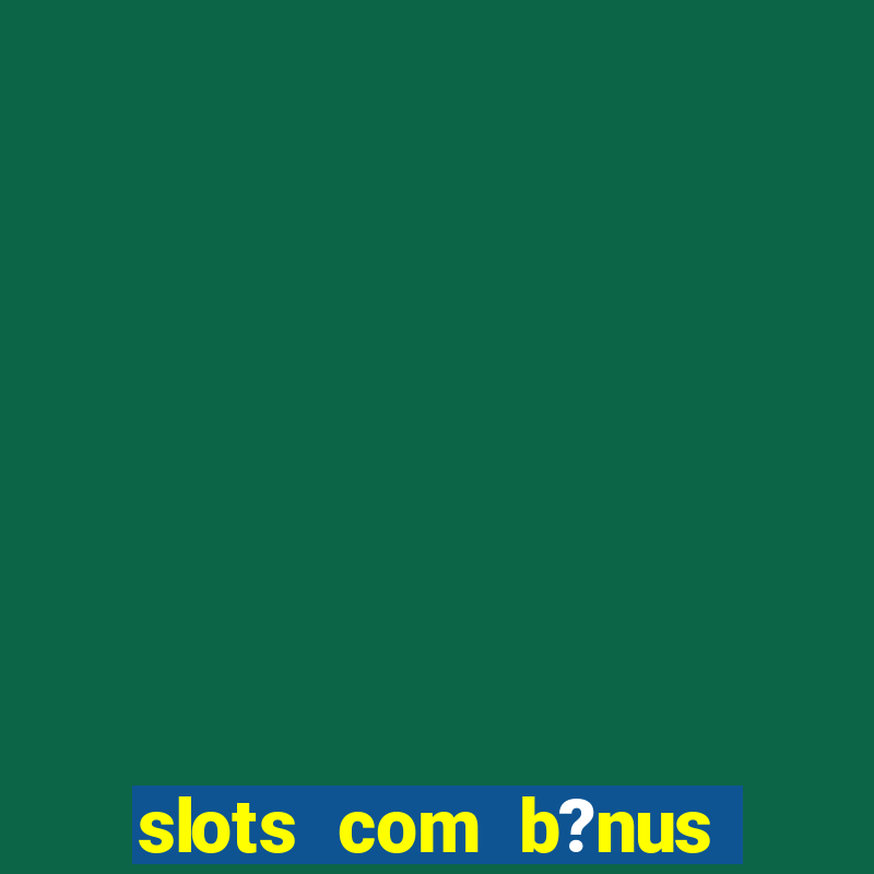 slots com b?nus sem depósito