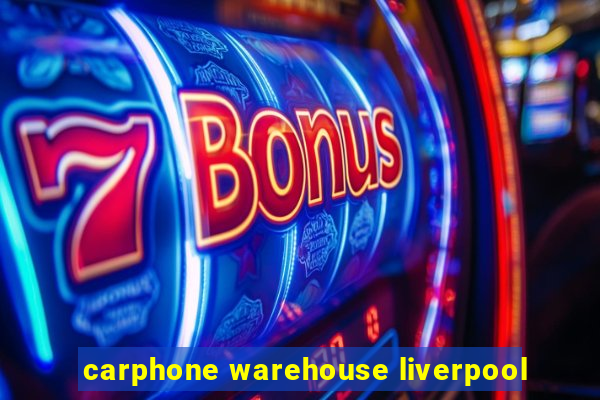 carphone warehouse liverpool