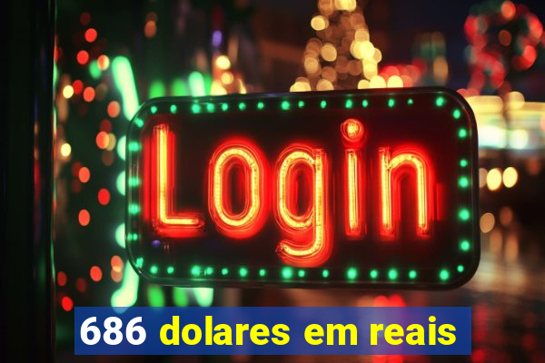 686 dolares em reais