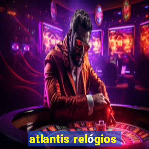 atlantis relógios