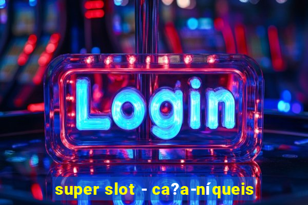 super slot - ca?a-níqueis