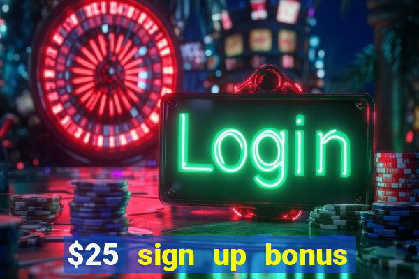 $25 sign up bonus instant withdraw casino