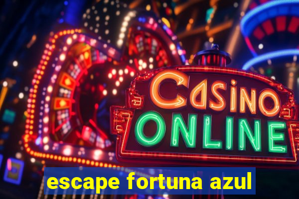 escape fortuna azul