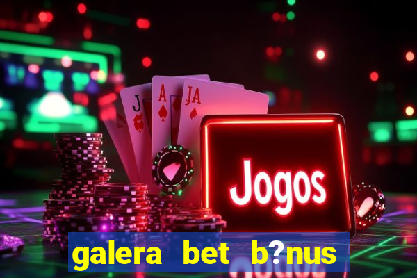 galera bet b?nus sem depósito