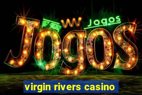 virgin rivers casino