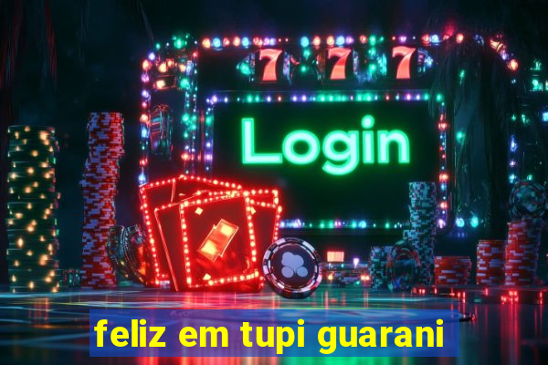 feliz em tupi guarani