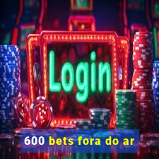 600 bets fora do ar