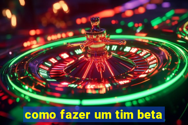 como fazer um tim beta