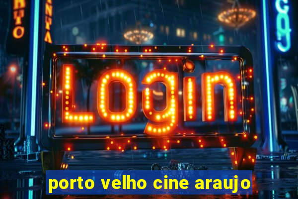 porto velho cine araujo