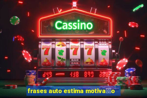 frases auto estima motiva莽茫o