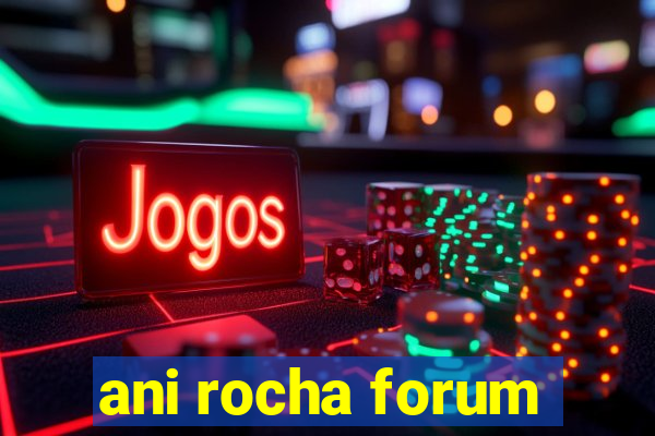 ani rocha forum