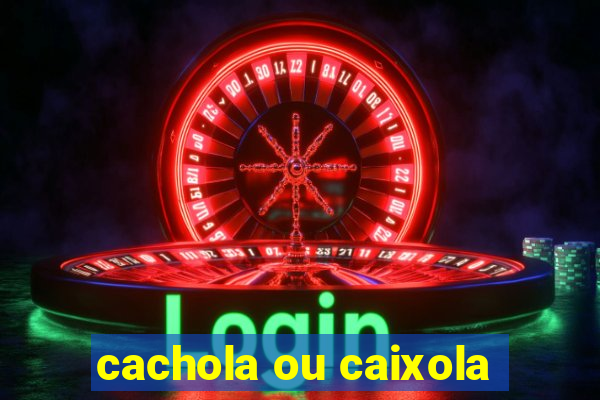 cachola ou caixola