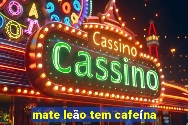 mate leão tem cafeína