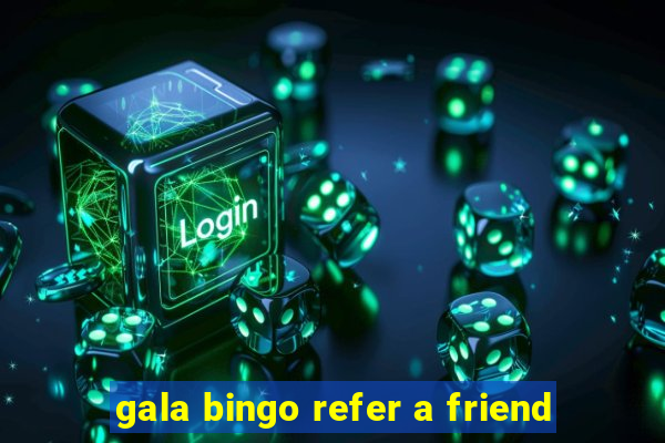 gala bingo refer a friend